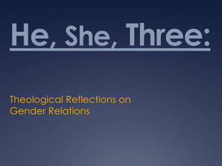 He, She, Three:
Theological Reflections on
Gender Relations
 