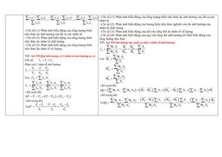 1 1 0 0 1 1 0 1 0 1 0 0
0 0 0 0 0 0
( ) ( )
x f x f x f x f x f x f
x f x f x f
  
 
     
  
- Chỉ số (1): Phản ánh biến động của tổng lượng biến
tiêu thức do ản ưởng của tất cả các nhân tố
- Chỉ số (2): Phản ánh biến dộng của tổng lượng biến
tiêu thức do nhân tố chất lượng
- Chỉ số (3): Phản ánh biến dộng của tổng lượng biến
tiêu thức do nhân tố số lượng
VD: Xét TH Quỹ tiền lương có nhân tố ảnh hưởng ta có:
Chỉ số: F L N
I I I
 
Phân tích 2 nhân tố ản ưởng:
01
1 1
0 01 0
F
F
F F
I
F F F
  
Với: 01 0 1
.
F L N
 
1 1 1 1 0 1
0 0 0 1 0 0
. . .
. . .
F
L N L N L N
I
L N L N L N
  
  
  
+)Số tuy t đối:
   
1 0 1 01 01 0
F F F F F F F
      
+)Số tương đối:
1 0 1 01 01 0
0 0 0
%
F F F F F F
F
F F F
  
   
- Chỉ số (1): Phản ánh biến động của tổng lượng biến tiêu thức do ản ưởng của tất cả các
nhân tố
- Chỉ số (2): Phản ánh biến động của lượng biến tiêu thức nghiên cứu do ản ưởng của
nhân tố chất lượng
- Chỉ số (3): Phản ánh biến động của kết cấu tổng th do nhân tố số lượng
- Chỉ số (4): Phản ánh biến động của quy mô tổng th ản ưởng tới biến biến động của
tổng lượng tiêu thức
VD: Xét TH Sản lượng sản xuất ra chịu 3 nhân tố ảnh hưởng:
1 1 1
01
1
0 0 0
01 0
W . W
W
W . W W
Q
N N
I
N N
   
 
 
Với:
1 1
1
1
W .
W
N
N



0 1
01
1
W .
W
N
N



0 0
0
0
W .
W
N
N



+)Số tuy t đối:
       
1 1 0 0 1 01 1 01 0 1 1 0 1
W . W . W W . W W . .W
Q N N N N N N
        
     
+)Số tương đối:
     
0 1 1 01 0 1 1 0 0
1 1 0 0
0 0 0 0 0 0 0 0
W W . W W . .W
W . W .
%
W . W . W . W .
N N N N
N N
Q
N N N N
  

    
   
 
   
 