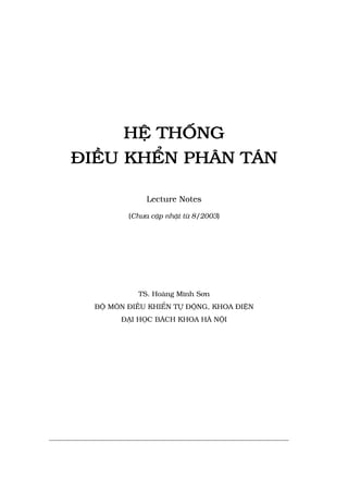 HỆ THỐNG
ĐIỀU KHỂN PHÂN TÁN
Lecture Notes
(Chưa cập nhật từ 8/2003)
TS. Hoàng Minh Sơn
BỘ MÔN ĐIỀU KHIỂN TỰ ĐỘNG, KHOA ĐIỆN
ĐẠI HỌC BÁCH KHOA HÀ NỘI
 