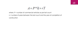 where, P = number of commercial vehicles as per last count
x = number of years between the last count and the year of completion of
construction
68
 