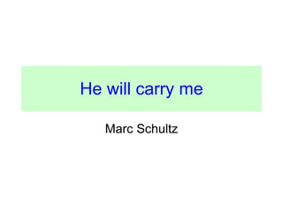He will carry me Marc Schultz 