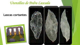 Utensílios de Pedra Lascada
Lascas cortantes
 