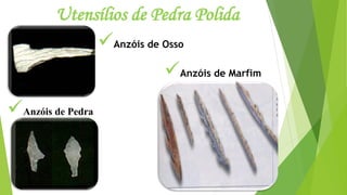 Utensílios de Pedra Polida
Anzóis de Osso
Anzóis de Pedra
Anzóis de Marfim
 