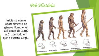 Pré-História
Inicia-se com o
aparecimento do
gênero Homo e vai
até cerca de 3.100
a.C., período em
que a escrita surgiu.
 