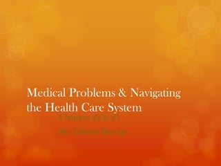 Medical Problems & Navigating
the Health Care System
      Chapters 22 & 23
      By: Lilibeth Barclay
 