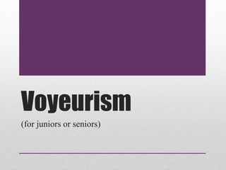 Voyeurism
(for juniors or seniors)
 