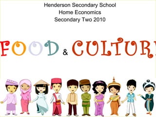 F O O D   &   CULTURE Henderson Secondary School Home Economics Secondary Two 2010 