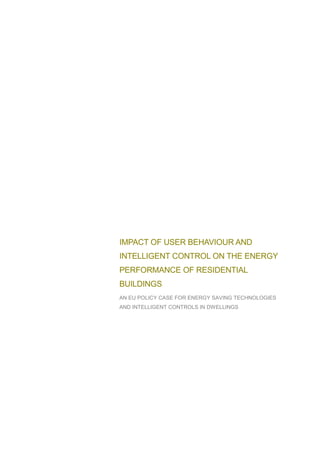 IMPACT OF USER BEHAVIOUR AND
INTELLIGENT CONTROL ON THE ENERGY
PERFORMANCE OF RESIDENTIAL
BUILDINGS
AN EU POLICY CASE FOR ENERGY SAVING TECHNOLOGIES
AND INTELLIGENT CONTROLS IN DWELLINGS
 