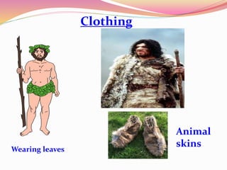 Clothing
Animal
skinsWearing leaves
 