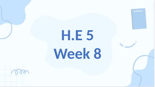 H.E 5
Week 8
 