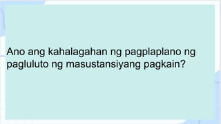 Ano ang kahalagahan ng pagplaplano ng
pagluluto ng masustansiyang pagkain?
 