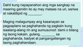 Dahil kung napapanahon ang mga sangkap na
maaring gamitin ito ay may mataas na uri, sariwa
at nakatitipid ng _______.
Maging matagumpay ang kasanayan sa
pagpaplano sa paghahanda ng pagkain kung
isaalang-alang rin ang sumusunod: dami o bilang
ng taong kakain, gulang, _______ sa
paghahanda, badyet at pangangailangan ng
taong paghahandaan.
 