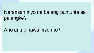 Naransan niyo na ba ang pumunta sa
palengke?
Ano ang ginawa niyo rito?
 