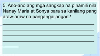 5. Ano-ano ang mga sangkap na pinamili nila
Nanay Maria at Sonya para sa kanilang pang
araw-araw na pangangailangan?
___________________________________
___________________________________
___________________________________
___________________________________
______
 