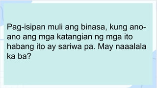 Pag-isipan muli ang binasa, kung ano-
ano ang mga katangian ng mga ito
habang ito ay sariwa pa. May naaalala
ka ba?
 