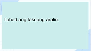 Ilahad ang takdang-aralin.
 