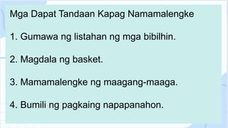 Mga Dapat Tandaan Kapag Namamalengke
1. Gumawa ng listahan ng mga bibilhin.
2. Magdala ng basket.
3. Mamamalengke ng maagang-maaga.
4. Bumili ng pagkaing napapanahon.
 