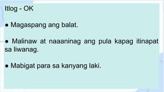 Itlog - OK
● Magaspang ang balat.
● Malinaw at naaaninag ang pula kapag itinapat
sa liwanag.
● Mabigat para sa kanyang laki.
 