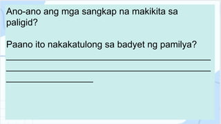 Ano-ano ang mga sangkap na makikita sa
paligid?
Paano ito nakakatulong sa badyet ng pamilya?
________________________________________
________________________________________
_________________
 