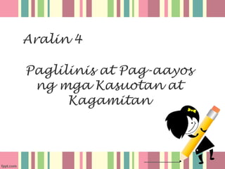 Aralin 4
Paglilinis at Pag-aayos
ng mga Kasuotan at
Kagamitan

 