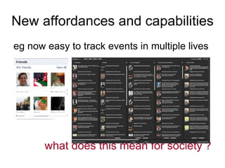 eg now easy to track events in multiple lives what does this mean for society   ?   New affordances and capabilities 
