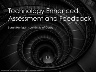 Technology Enhanced
Assessment and Feedback
Sarah Horrigan - University of Derby
Image source: http://www.flickr.com/photos/47125846@N08/14309450575
 