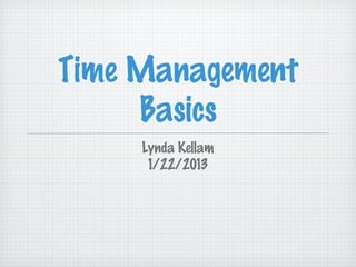 Time Management
     Basics
     Lynda Kellam
      1/22/2013
 