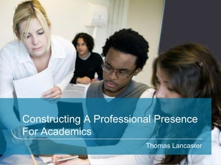 Constructing A Professional Presence
For Academics
Thomas Lancaster
 