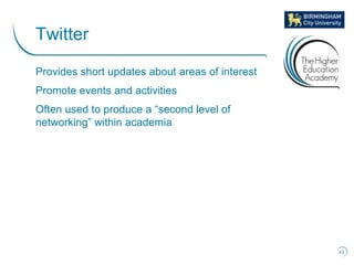 Provides short updates about areas of interest
Promote events and activities
Often used to produce a “second level of
networking” within academia
43
Twitter
 