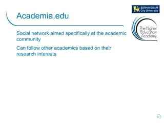 Social network aimed specifically at the academic
community
Can follow other academics based on their
research interests
5...
