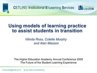 Using models of learning practice to assist students in transition The Higher Education Academy Annual Conference 2009 The Future of the Student Learning Experience Vilinda Ross, Colette Murphy  and Alan Masson 