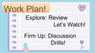 Work Plan!
Explore: Review
Let’s Watch!
Firm Up: Discussion
Drills!
 