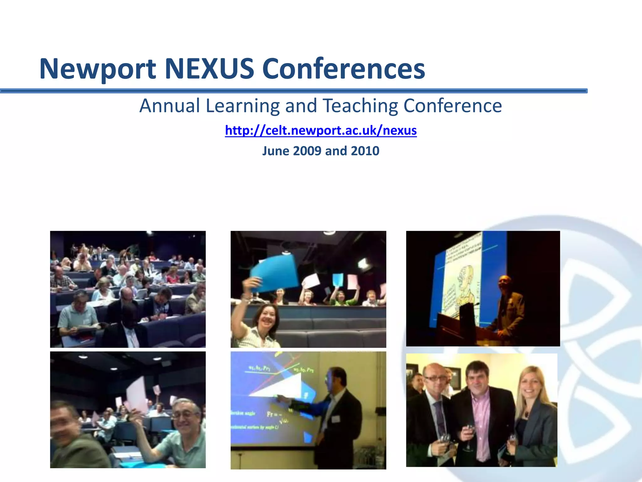 Newport NEXUS Conferences
Annual Learning and Teaching Conference
http://celt.newport.ac.uk/nexus
June 2009 and 2010
 