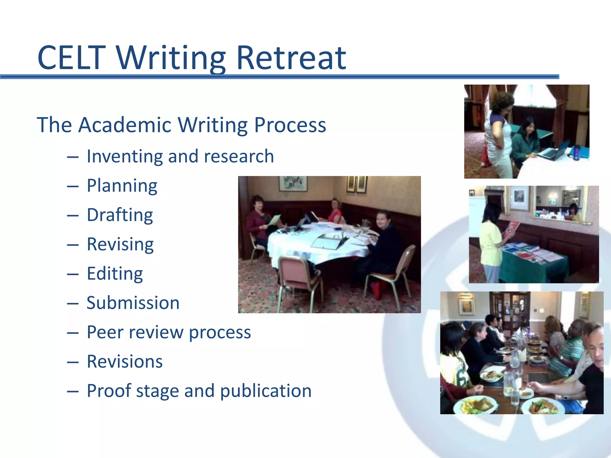 CELT Writing Retreat
The Academic Writing Process
– Inventing and research
– Planning
– Drafting
– Revising
– Editing
– Submission
– Peer review process
– Revisions
– Proof stage and publication
 