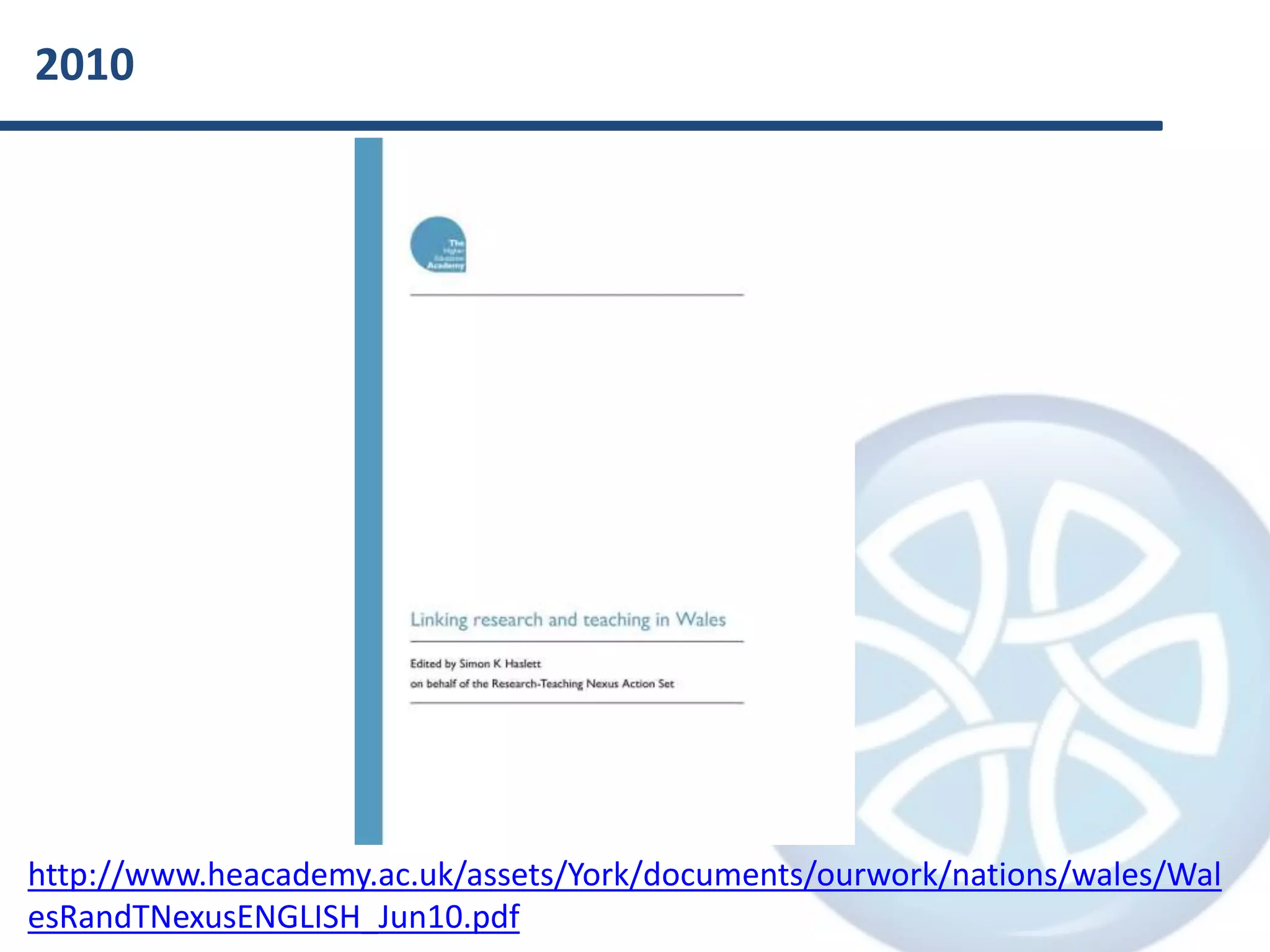 2010
http://www.heacademy.ac.uk/assets/York/documents/ourwork/nations/wales/Wal
esRandTNexusENGLISH_Jun10.pdf
 