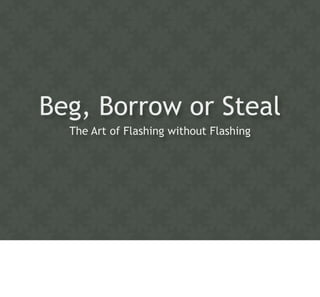 Beg, Borrow or Steal
  The Art of Flashing without Flashing
 
