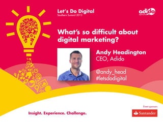What’s so difficult about
digital marketing?
Andy Headington
CEO, Adido
@andy_head
#letsdodigital

 