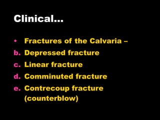 Clinical… Fractures of the Calvaria – Depressed fracture Linear fracture  Comminuted fracture Contrecoup fracture (counterblow) 