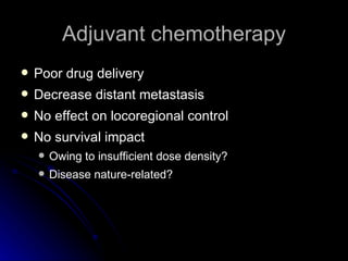 Adjuvant chemotherapy Poor drug delivery  Decrease distant metastasis No effect on locoregional control No survival impact Owing to insufficient dose density? Disease nature-related? 
