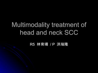 Multimodality treatment of head and neck SCC R5  林育靖   / P  洪瑞隆 
