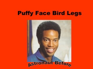 Puffy Face Bird Legs Astronaut Before 