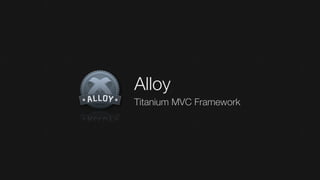 Alloy
Titanium MVC Framework
 