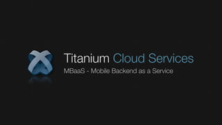 Titanium Cloud Services
MBaaS - Mobile Backend as a Service
 