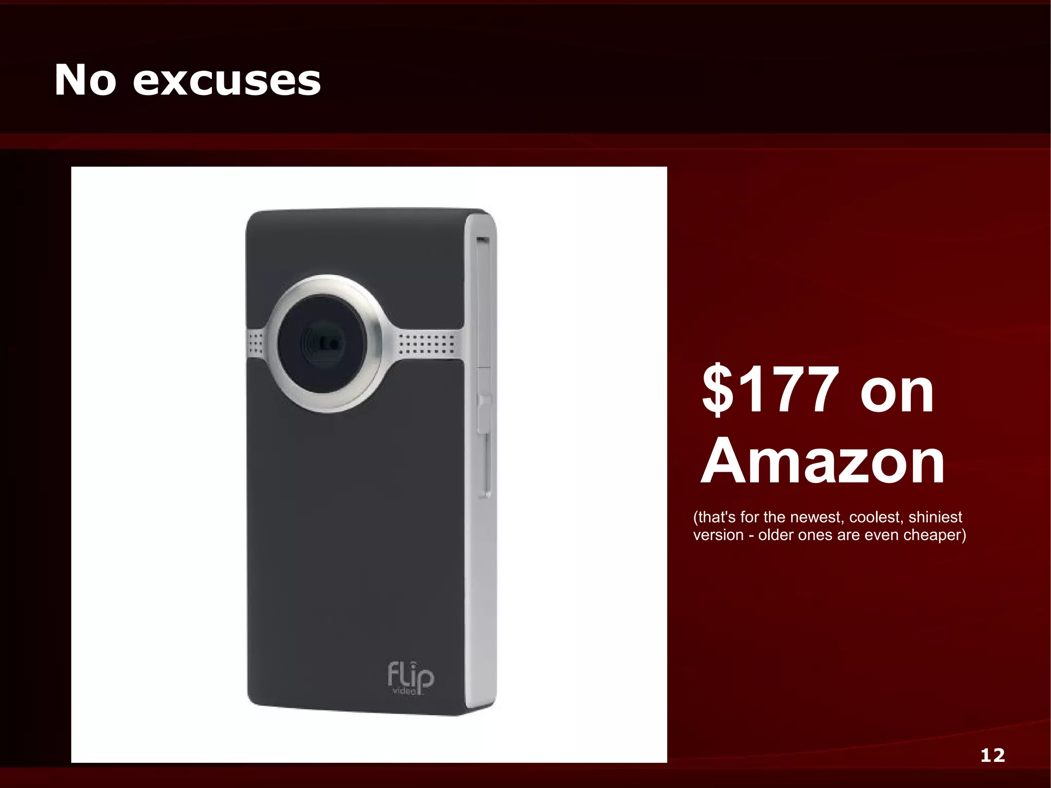 No excuses




              $177 on
              Amazon
             (that's for the newest, coolest, shiniest
             version - older ones are even cheaper)




                                                         12
 