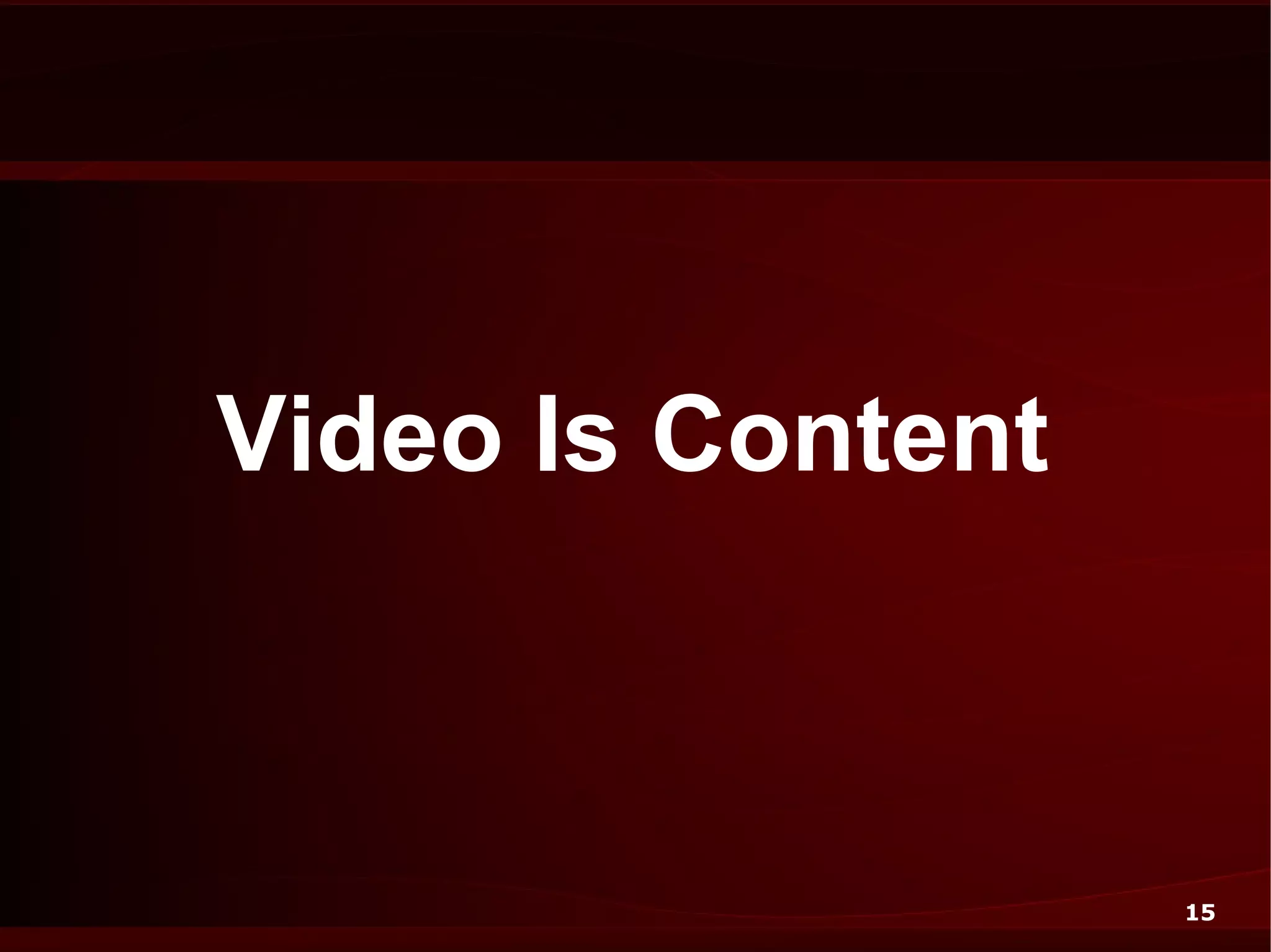 Video Is Content



                   15
 