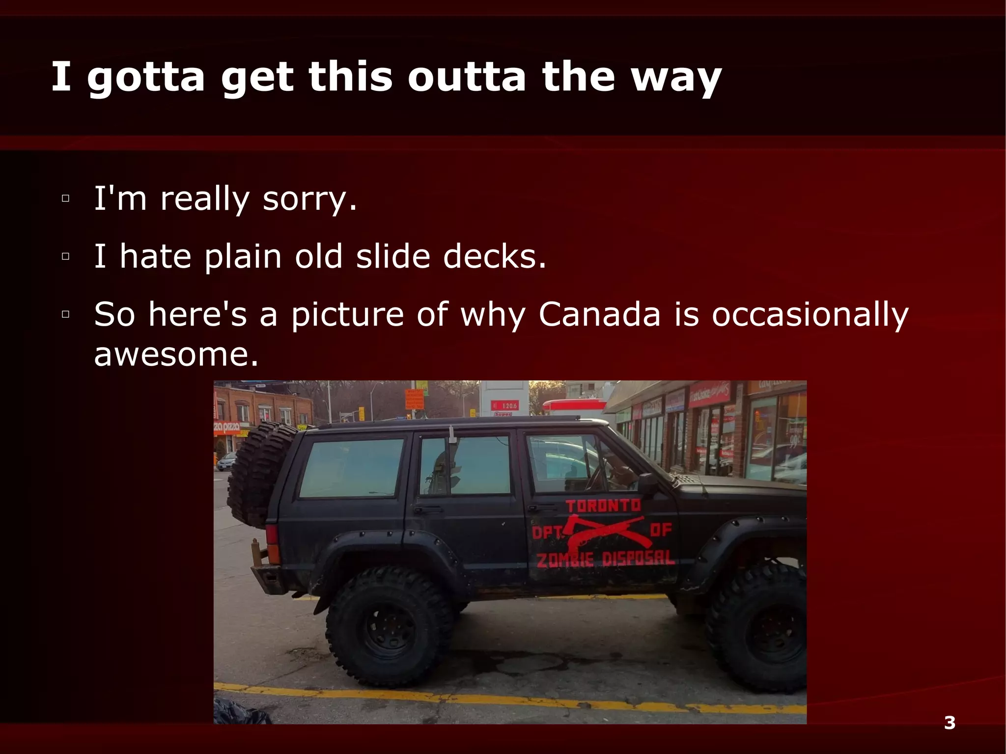 I gotta get this outta the way

□
    I'm really sorry.
□
    I hate plain old slide decks.
□
    So here's a picture of why Canada is occasionally
    awesome.




                                                        3
 