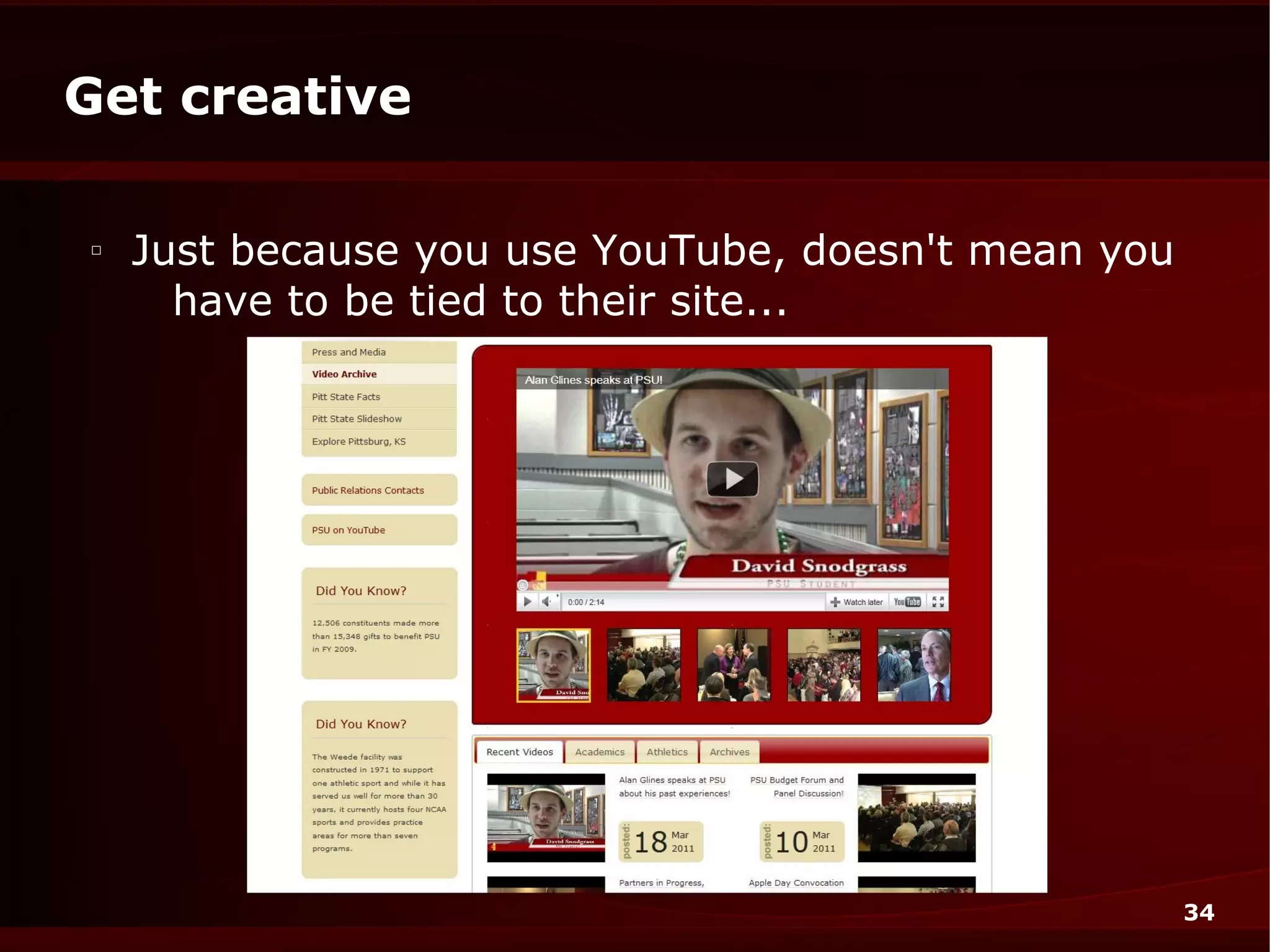 Get creative

□
    Just because you use YouTube, doesn't mean you
      have to be tied to their site...




                                                     34
 