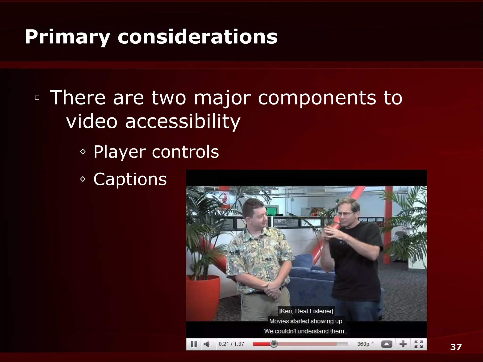 Primary considerations

□
    There are two major components to
     video accessibility
      ◊   Player controls
      ◊   Captions




                                        37
 