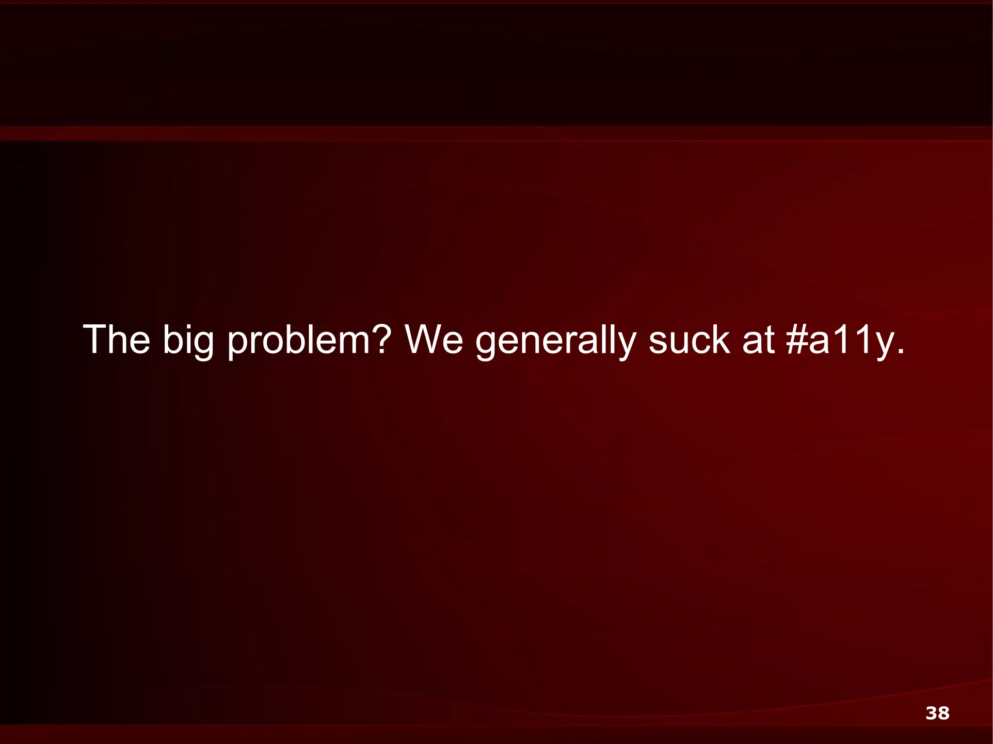 The big problem? We generally suck at #a11y.




                                               38
 