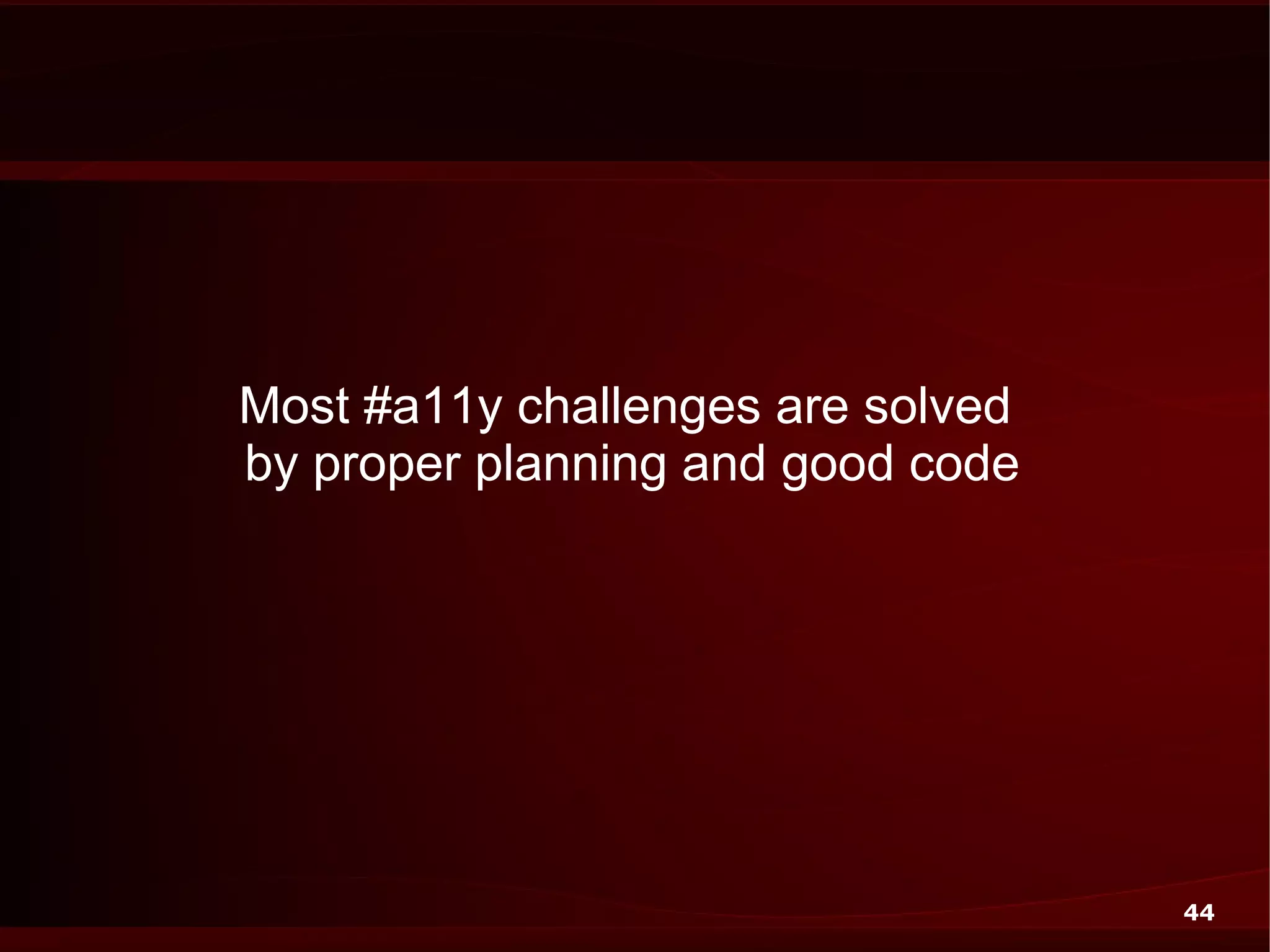 Most #a11y challenges are solved
by proper planning and good code




                                   44
 